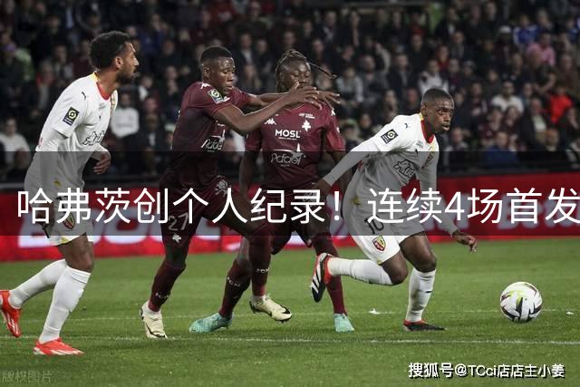哈弗茨创个人纪录！连续4场首发破门展现火热状态